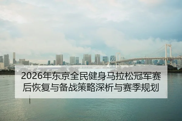 nian-dong-jing-quan-min-jian-shen-ma-la-song-guan-jun-sai-hou-hui-fu-yu-bei-zhan-ce-lve-shen-xi-yu-sai-ji-gui-hua-2-771.jpg